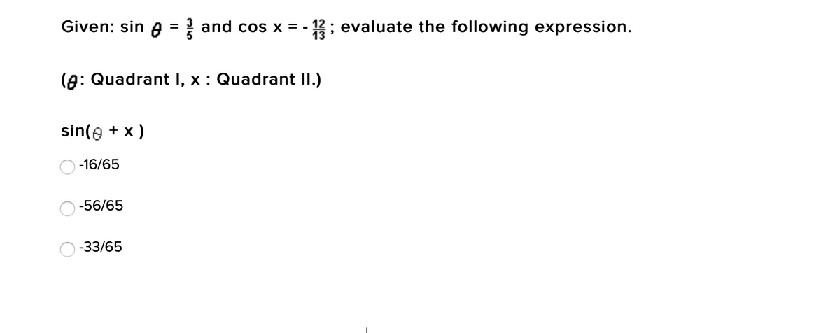 Given: sin A = and cos x =
- 12; evaluate the following expression.
(A: Quadrant I, x : Quadrant II.)
sin(e + x)
-16/65
-56/65
-33/65
