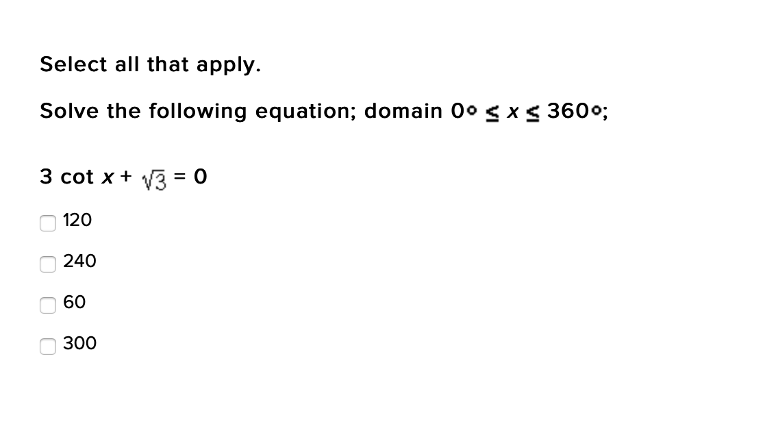 Select all that apply.
Solve the following equation; domain 0° g x< 360%;
3 cot x + V3 = 0
O 120
240
60
300
