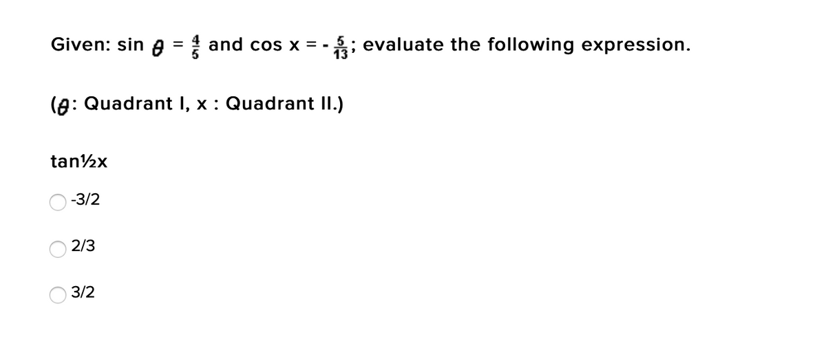 Given: sin A = ! and cos x = -
13
5; evaluate the following expression.
(A: Quadrant I, x : Quadrant II.)
tan2x
-3/2
2/3
3/2
