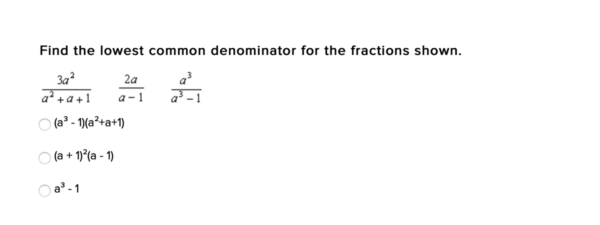 Find the lowest common denominator for the fractions shown.
3a?
2a
a? + a +1
a - 1
a3.
1
O (a? - 1)(a²+a+1)
O (a + 1)(a - 1)
a³ - 1
