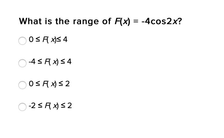 What is the range of F(x) = -4cos2x?
%3D
OOSA x)S 4
-4 SAX)S4
OSAX)S 2
O-2 <AX)S 2
