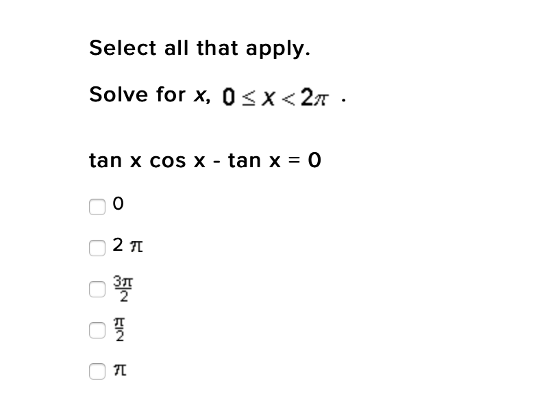 Select all that apply.
Solve for x, 0<X<27 •
tan x cos x - tan x = 0
