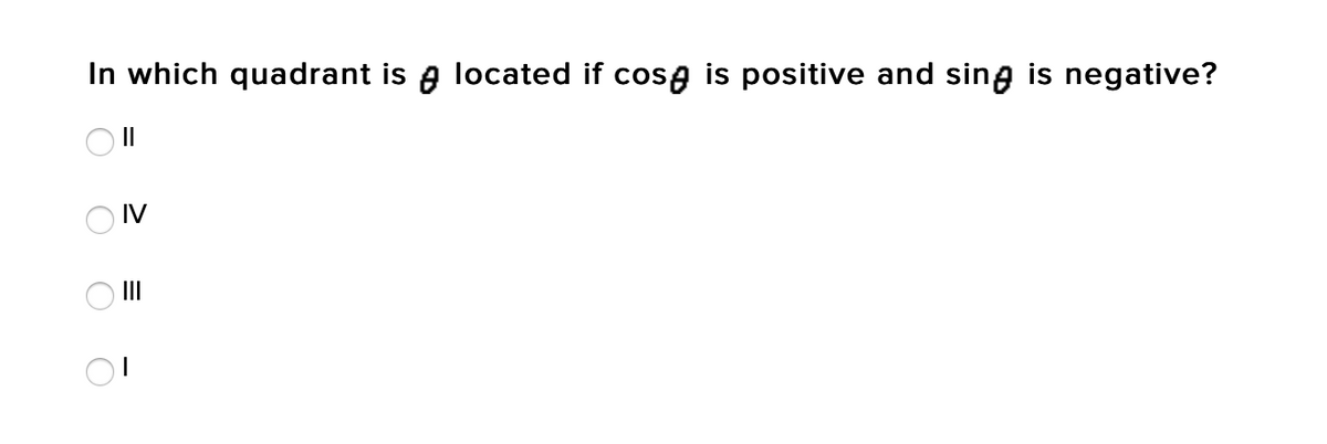 In which quadrant is a located if cosa is positive and sing is negative?
O IV
II
O O
