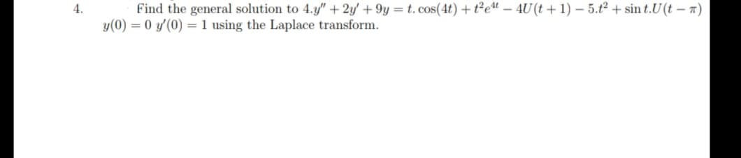 Find the general solution to 4.y" + 2y' + 9y = t. cos(4t) +t²et – 4U(t+1) – 5.t² + sin t.U(t – n)
y(0) = 0 y'(0) = 1 using the Laplace transform.
4.
