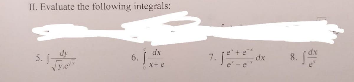 II. Evaluate the following integrals:
5.1 dy
√y.ey
6.
0
dx
X+ e
7. Jester
dx
8. fdx