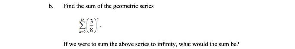 b.
Find the sum of the geometric series
If we were to sum the above series to infinity, what would the sum be?
