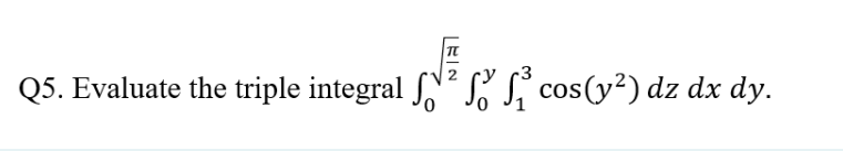 Q5. Evaluate the triple integral ²³ cos (y²) dz dx dy.