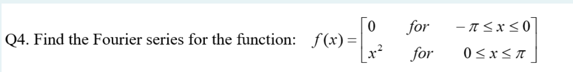 for
-π<x<0 |
Q4. Find the Fourier series for the function: f (x) =
for
0 <x< T
