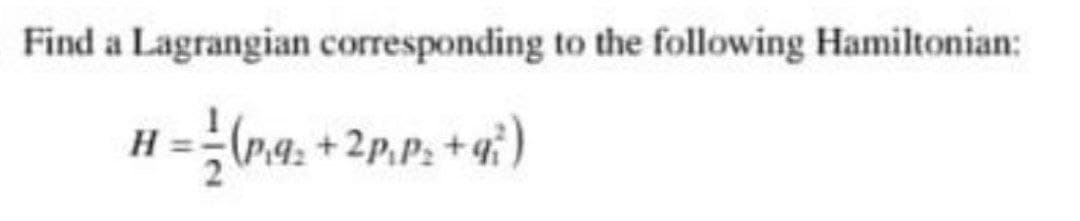 Find a Lagrangian corresponding to the following Hamiltonian:
=ra + 2P.P. + i)

