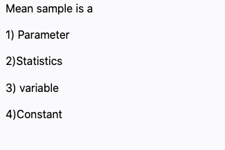 Mean sample is a
1) Parameter
2)Statistics
3) variable
4)Constant

