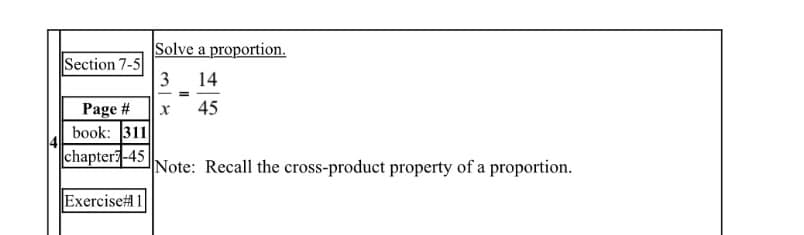 Solve a proportion.
Section 7-5
3 14
45
Page #
book: 311
chapter-45
Note: Recall the cross-product property of a proportion.
Exercise# 1
