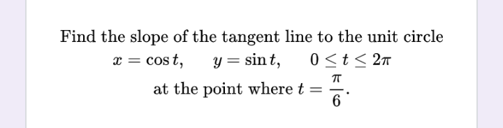 Find the slope of the tangent line to the unit circle
x = cost, y = sint,
0≤t≤ 2π
ㅠ
6
at the point where t =