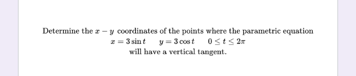 Determine the c
-
y coordinates of the points where the parametric equation
x = 3 sin t y = 3 cost 0 ≤t≤ 2π
will have a vertical tangent.