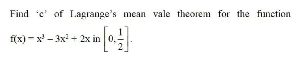 Find 'c' of Lagrange's
mean vale theorem for the function
f(x) = x – 3x2 + 2x in 0,
|
