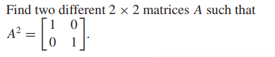 Find two different 2 x 2 matrices A such that
1 0
A? =
