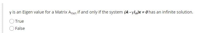 y is an Eigen value for a Matrix Anxn if and only if the system (A - yln)x = 0 has an infinite solution.
O True
O False
