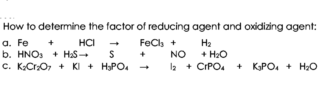How to determine the factor of reducing agent and oxidizing agent:
FeCl3 +
a. Fe
b. HNO3
c. K2C1207 + KI + H3PO4
HCI
H2
+ H2O
+
+ H2S →
NO
+
12
+ CPPO4
K3PO4 + H2O
+
