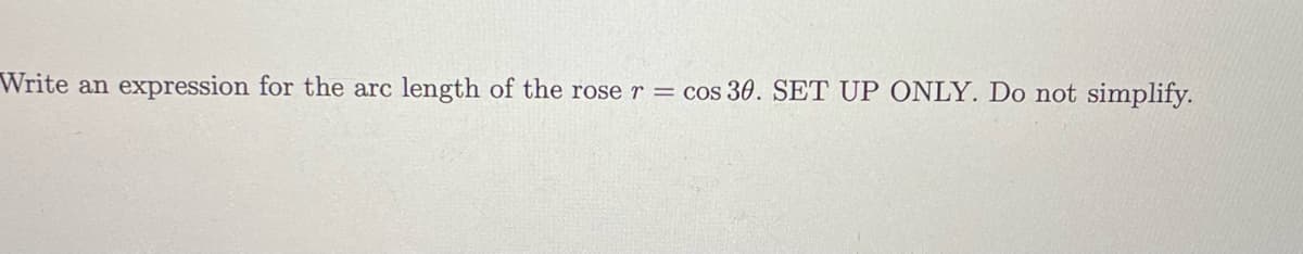 Write an
expression for the arc
length of the rose r =
cos 30. SET UP ONLY. Do not simplify.
