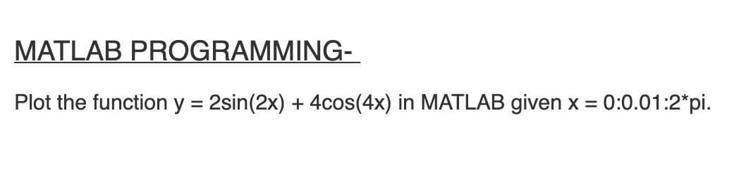 MATLAB PROGRAMMING-
Plot the function y = 2sin(2x) + 4cos(4x) in MATLAB given x = 0:0.01:2*pi.
