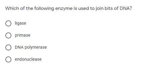 Which of the following enzyme is used to join bits of DNA?
O ligase
O primase
O DNA polymerase
O endonuclease
