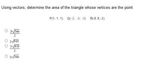 Using vectors, determine the area of the triangle whose vertices are the point
P(1, 1. 1). Q(-2, -3, -5) R(-8, S. -2).
3566
2
3N910
3910
2
O N566
