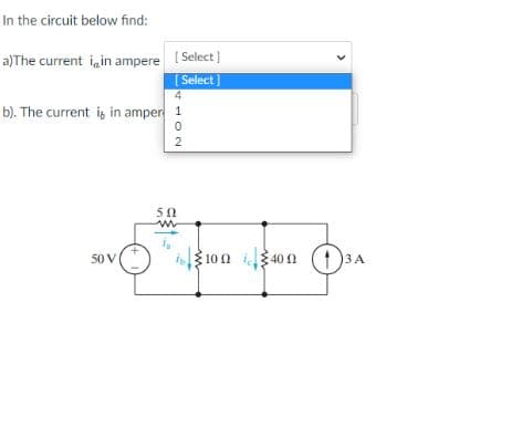 In the circuit below find:
a)The current i, in ampere [Select]
[Select]
4
b). The current it in amper 1
0
2
50 V
50
ww
100 400 13 A