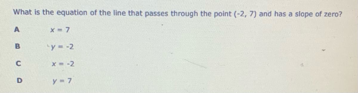 What is the equation of the line that passes through the point (-2, 7) and has a slope of zero?
"y = -2
x -2
y = 7
