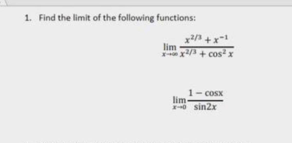 1. Find the limit of the following functions:
x2/3+x-
lim
xe x2/3 + cos² x
1- cosx
lim
1-+0 sin2x

