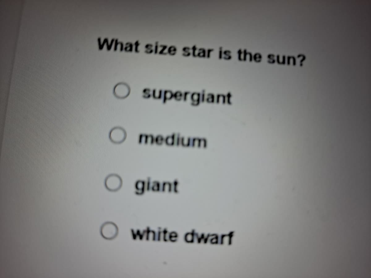 What size star is the sun?
O supergiant
O medium
giant
O white dwarf
