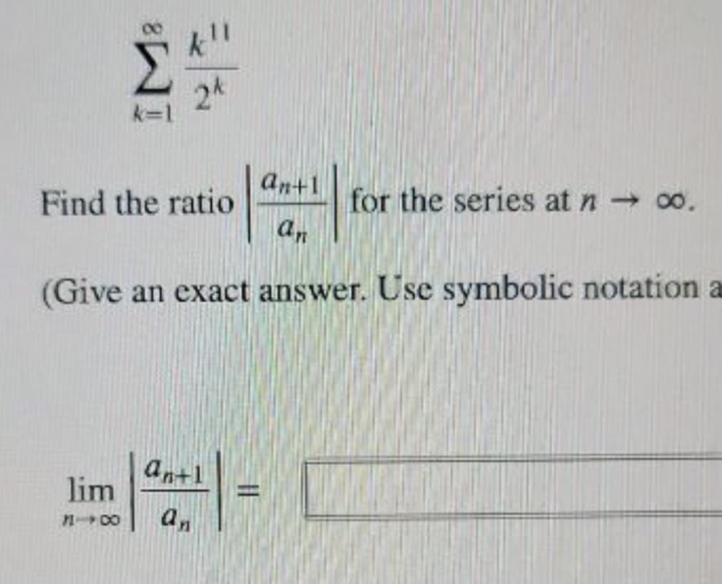 24
k=1
an+1
for the series at n 00.
an
Find the ratio
(Give an exact answer. Use symbolic notation a
an+1
lim
%3D
n 00
a,

