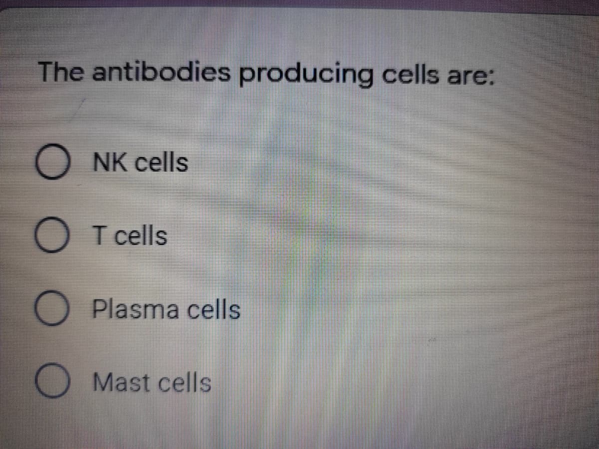 The antibodies producing cells are:
NK cells
T cells
Plasma cells
Mast cells
