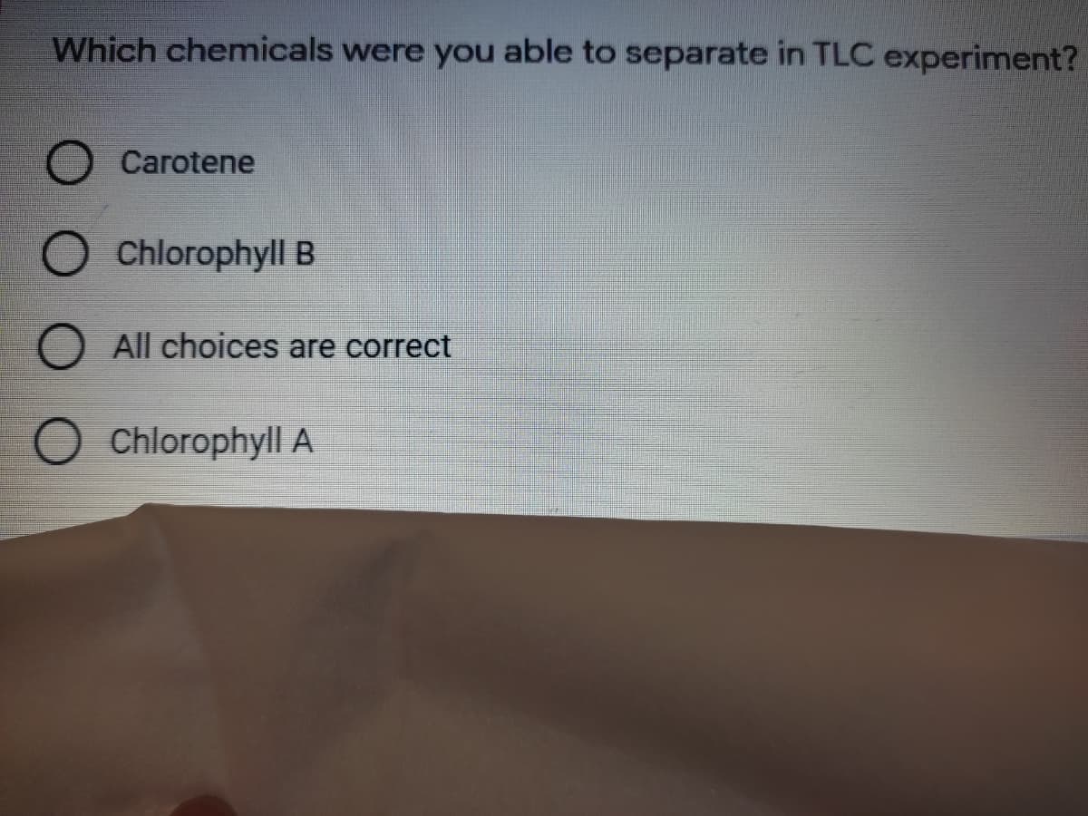 Which chemicals were you able to separate in TLC experiment?
Carotene
Chlorophyll B
O All choices are correct
O Chlorophyll A
