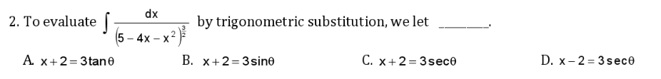 dx
2. To evaluate |
by trigonometric substitution, we let
(5 – 4x – x
-
A. x+2= 3tane
B. x+2= 3sine
С. х+ 2-3sec®
D. x-2- 3sесө
