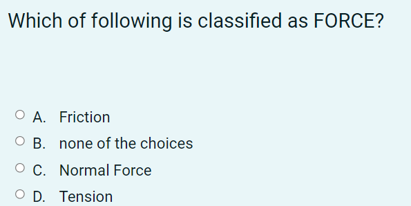 Which of following is classified as FORCE?
O A. Friction
O B. none of the choices
O C. Normal Force
O D. Tension
