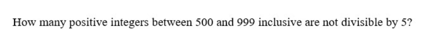 How many positive integers between 500 and 999 inclusive are not divisible by 5?
