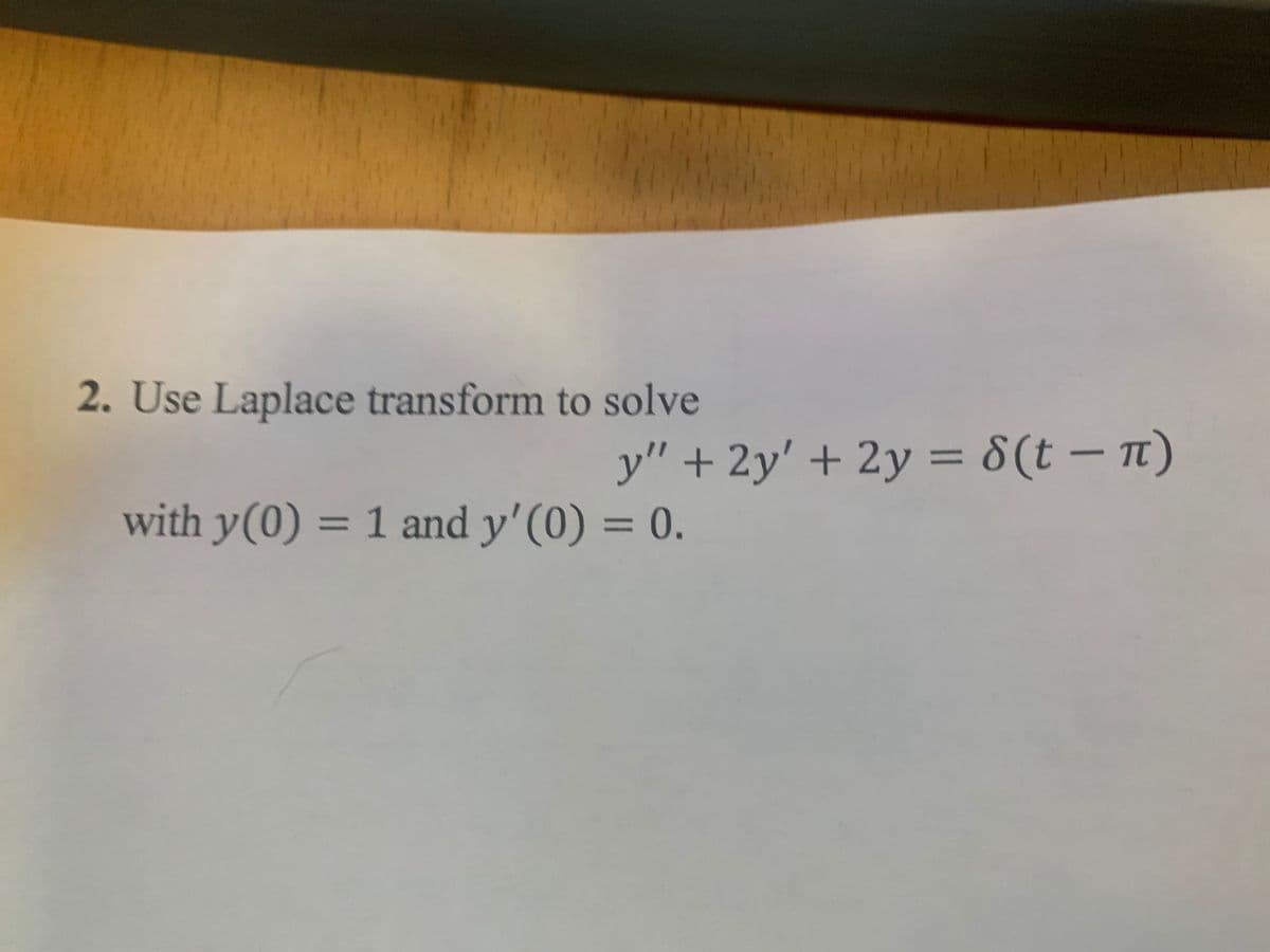 y" + 2y' + 2y = 8(t = π)
2. Use Laplace transform to solve
with y(0) = 1 and y'(0) = 0.