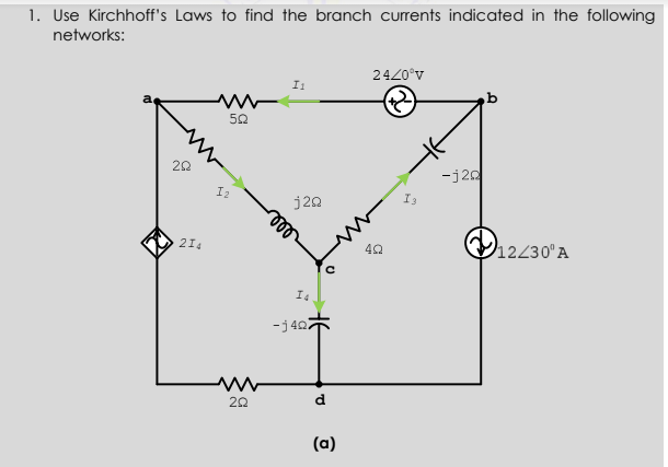 1. Use Kirchhoff's Laws to find the branch curents indicated in the following
networks:
2420°v
b
20
-j20
I2
j20
214
12230 A
-j407
d
(a)
