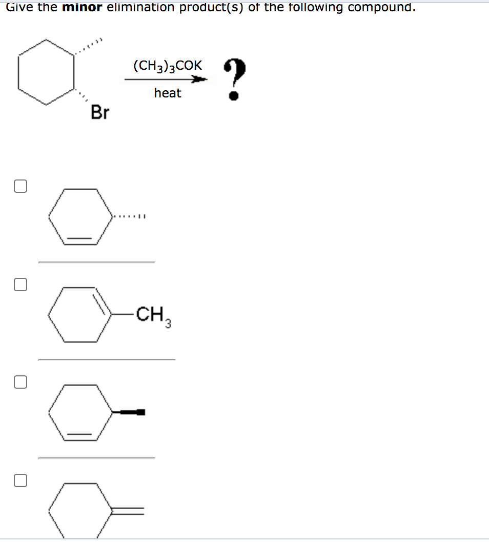 Give the minor elimination product(s) of the following compound.
?
(CH3)3COK
heat
Br
CH3
