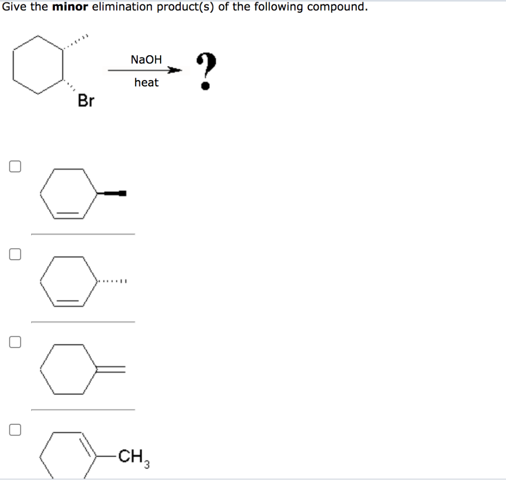 Give the minor elimination product(s) of the following compound.
?
NaOH
heat
Br
CH3
