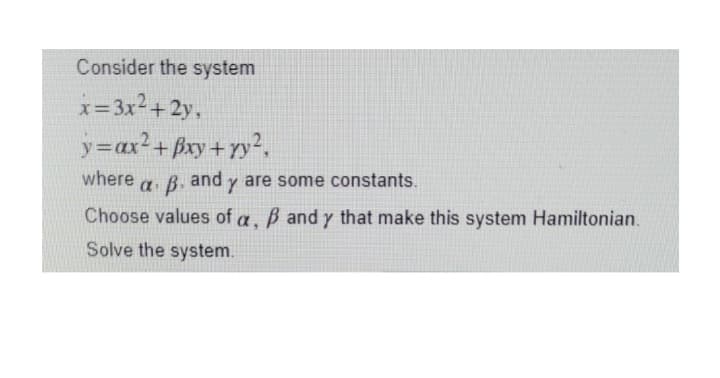 Consider the system
x= 3x2+2y,
y=ax²+pxy+ y².
where
and y are some constants.
Choose values of a. B and y that make this system Hamiltonian.
Solve the system.
