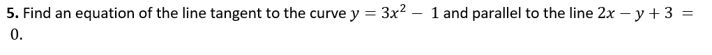 5. Find an equation of the line tangent to the curve y = 3x?
0.
1 and parallel to the line 2x - y+ 3 =
