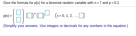 Give the formula for p(x) for a binomial random variable with n 7 and p0.2
O(-.1.2.
(x=0, 1, 2,
p(x)
(Simplify your answers. Use integers or decimals for any numbers in the equation.)
