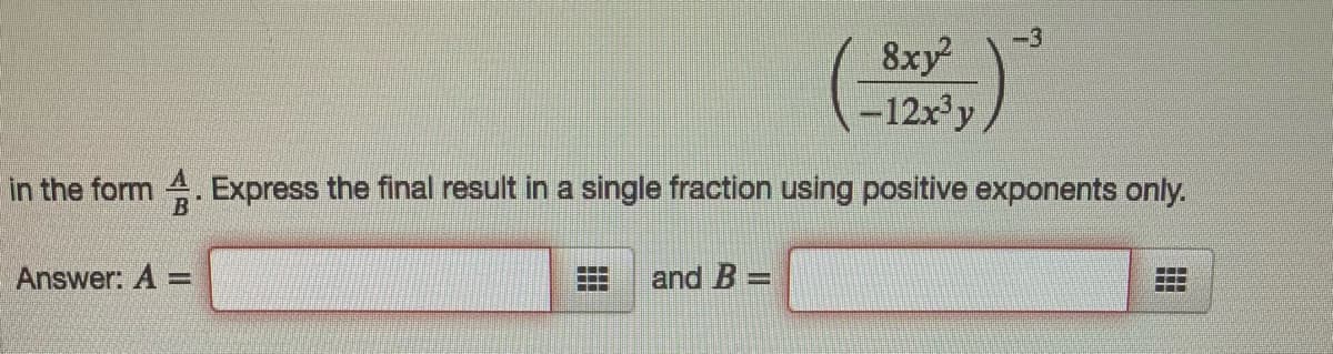 -3
8xy
-12x³y
in the form 4. Express the final result in a single fraction using positive exponents only.
Answer: A =
and B
