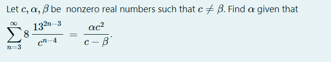 Let c, a, B be nonzero real numbers such that c + B. Find a given that
132n-3
8
cn-4
ac?
с — В
n=3
