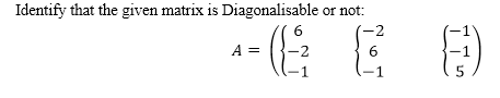 Identify that the given matrix is Diagonalisable
or not:
-2
A =
2
6
-1
5.
