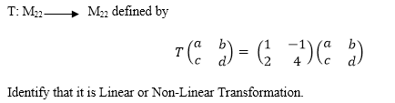 T: M2-
M2 defined by
7 ( ) = G
a
4
Identify that it is Linear or Non-Linear Transformation.
