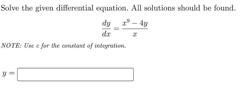 Solve the given differential equation. All solutions should be found.
dy
x⁹-4y
dx
X
NOTE: Use c for the constant of integration.
y =