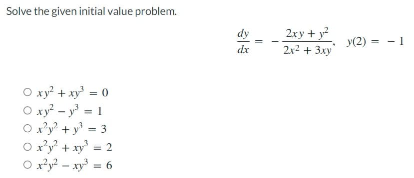 Solve the given initial value problem.
Oxy² + xy³ = 0
O xy²y³ =
= 1
0x²y² + y² = 3
0x²y² + xy³ = 2
O x²y² - xy³ = 6
dy
dx
2xy + y²
2x2 + 3xy
y(2) =
- 1