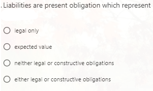 Liabilities are present obligation which represent
O legal only
expected value
neither legal or constructive obligations
either legal or constructive obligations
