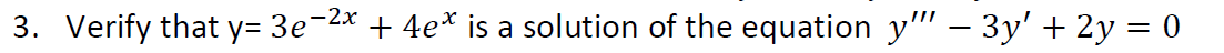 3. Verify that y= 3e-2x
+ 4e* is a solution of the equation y" – 3y' + 2y = 0
